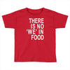 there is no 'we' in food Toddler T-shirt
