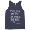 its all messy;  my hair the house the kid life Tank Top