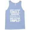being single drinking doubles seeing triple Tank Top