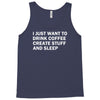 i just want to drink coffee, create stuff and sleep Tank Top