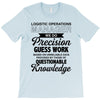 logistic operator manager we do precision guess work based on unreliab T-Shirt