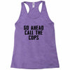 Go Ahead Call The Cops Racerback Tank