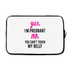 Yes I Am Pregnant No You Can't Touch My Belly Laptop sleeve