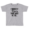 I Wonder If Beer Thinks About Me Toddler T-shirt