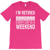 i'm retired every day is a weekend T-Shirt