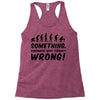 Something Somewhere Went Terribly Wrong Racerback Tank