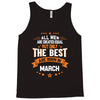 All Men Created Equal But The Best Born In March Tank Top
