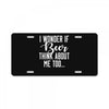 I Wonder If Beer Thinks About Me License Plate