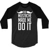 mustache made me do it funny 3/4 Sleeve Shirt