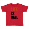 life is ball Toddler T-shirt