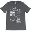 i just want to drink coffee &amp; bake things T-Shirt