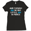 and though she be but little, she is fierce Ladies Fitted T-Shirt