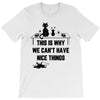 This Is Why We Can't Have Nice Things T-Shirt