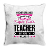 I Never Dreamed I'd Grow Up To Be A Super Cute Teacher But Here I'm Ki Throw Pillow