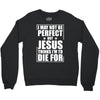 i may not be perfect but jesus thinks i'm to die for Crewneck Sweatshirt