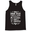 I ONLY DRINK BEER 3 DAYS A WEEK Tank Top