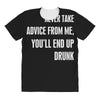 never take advice from me, you'll end up drunk All Over Women's T-shirt