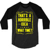 that's a horrible idea what time 3/4 Sleeve Shirt