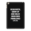 Dear Math Grow Up and Solve Your Own Problems! Love, me iPad Mini 4