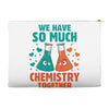 We Have So Much Chemistry Together Accessory Pouches