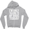 i'm only talking to my birds today Zipper Hoodie