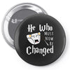 He Who Must Now Be Changed Pin-back button