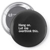 Hang on. Let me overthink this. Pin-back button