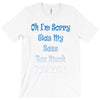 oh i'm sorry was my sass too much T-Shirt