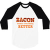 bacon makes everything better 3/4 Sleeve Shirt
