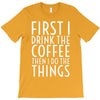 first i drink the coffee T-Shirt