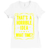 that's a horrible idea what time Ladies Fitted T-Shirt