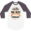 All Men Created Equal But The Best Born In February 3/4 Sleeve Shirt