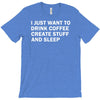 i just want to drink coffee, create stuff and sleep T-Shirt
