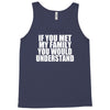 if you met my family you would understand Tank Top