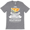 I Am Pizza Actually In A Very Commited Relationship T-Shirt
