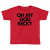 oh my god becky Toddler T-shirt