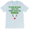 i'm here because i was told there would be reindeer T-Shirt