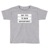 Say Tes to New Adventures Toddler T-shirt