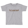 is learned Toddler T-shirt