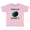 there is no planet  b earth day Toddler T-shirt