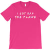 i got off the plane T-Shirt
