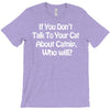 cat shirt if you don't talk to your cat about cat nip who will funny T-Shirt