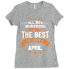 All Men Created Equal But The Best Born In April Ladies Fitted T-Shirt
