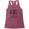 all you need is coffee &amp; eyeliner Racerback Tank