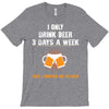 I Only Drink Beer 3 Days A Week Yesterday Today And Tomorrow T-Shirt