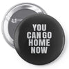 You Can Go Home Now Pin-back button