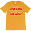 its not just a dog youre just an idiot T-Shirt