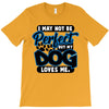 i may not be be perfect but my dog loves me T-Shirt