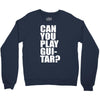 can you play guitar can you fuck Crewneck Sweatshirt