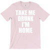 take me drunk i'm home T-Shirt